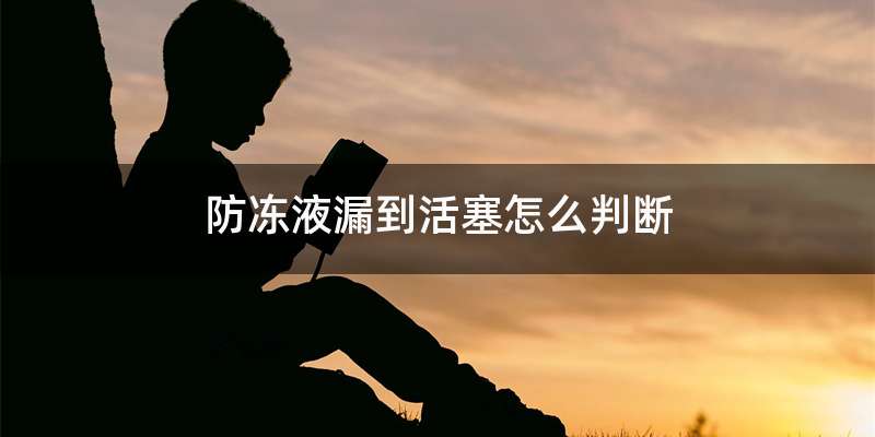 防冻液漏到活塞怎么判断