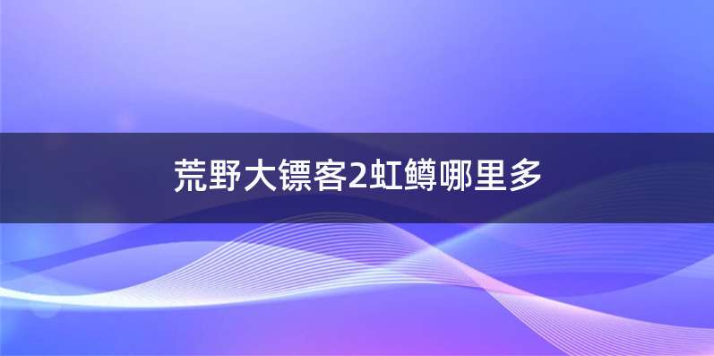 荒野大镖客2虹鳟哪里多