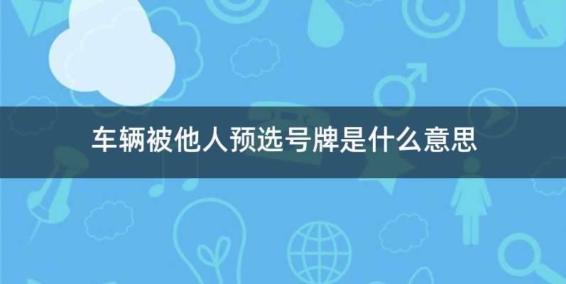 车辆被他人预选号牌是什么意思