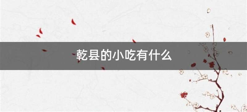 乾县的小吃有什么