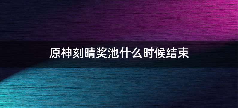 原神刻晴奖池什么时候结束