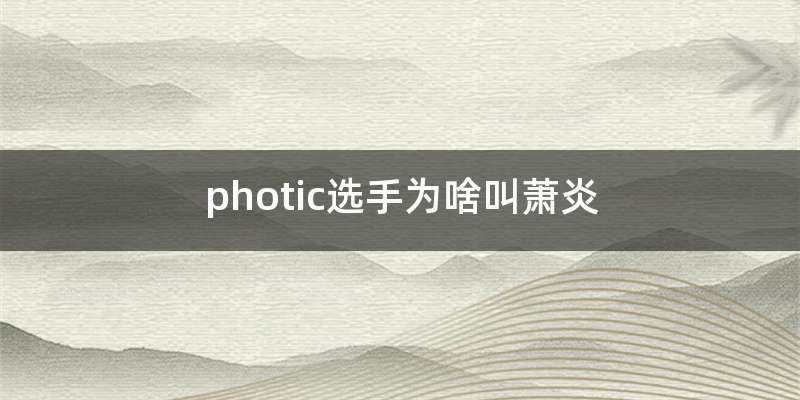 photic选手为啥叫萧炎