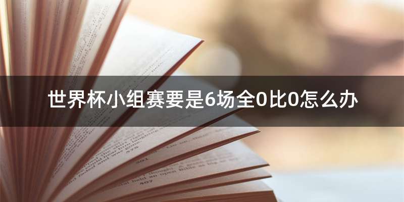 世界杯小组赛要是6场全0比0怎么办