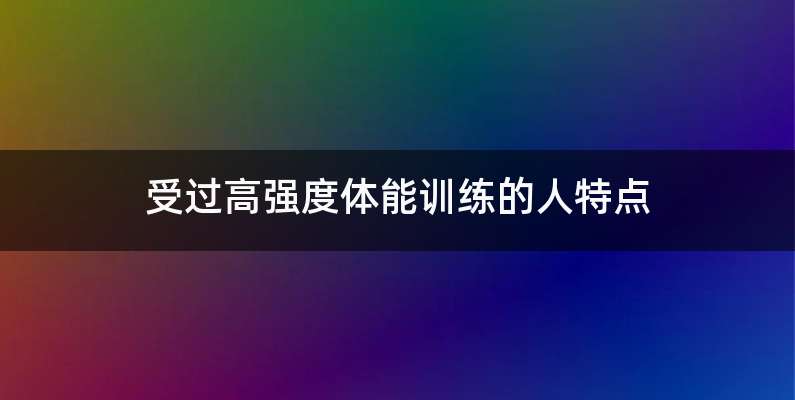 受过高强度体能训练的人特点