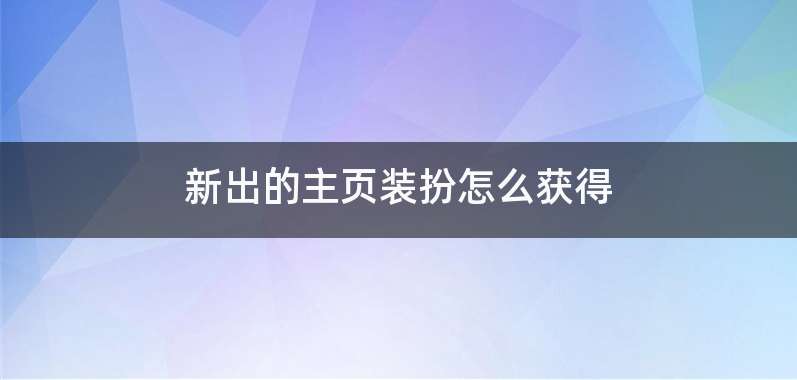 新出的主页装扮怎么获得