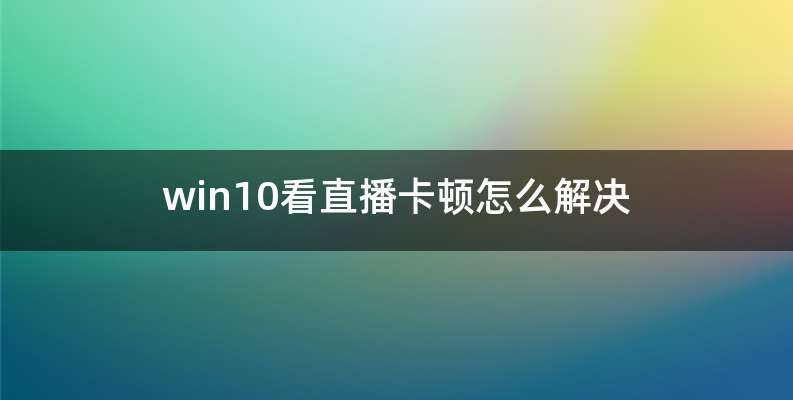 win10看直播卡顿怎么解决