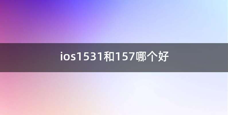 ios1531和157哪个好