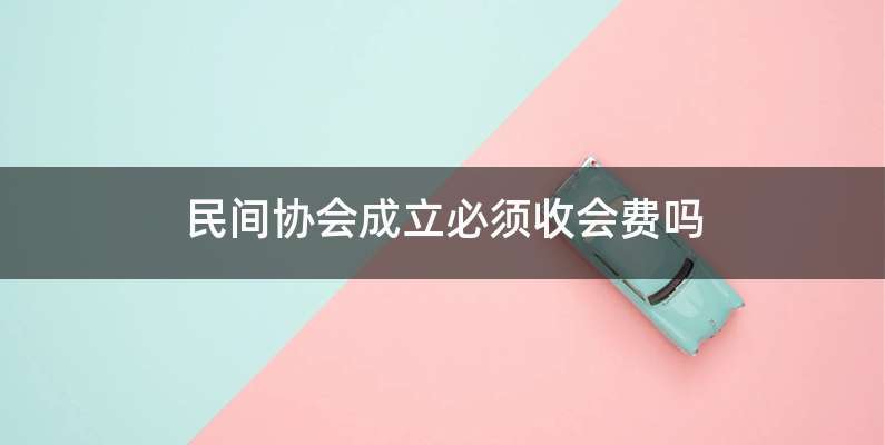 民间协会成立必须收会费吗