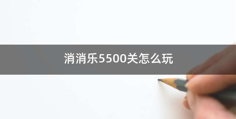 消消乐5500关怎么玩