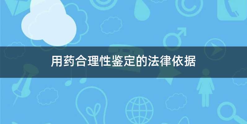 用药合理性鉴定的法律依据