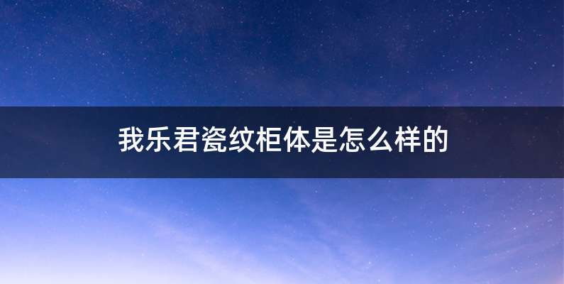 我乐君瓷纹柜体是怎么样的