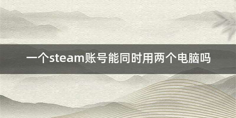 一个steam账号能同时用两个电脑吗