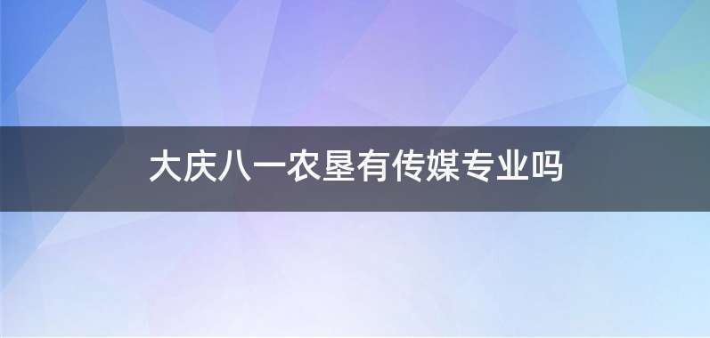 大庆八一农垦有传媒专业吗