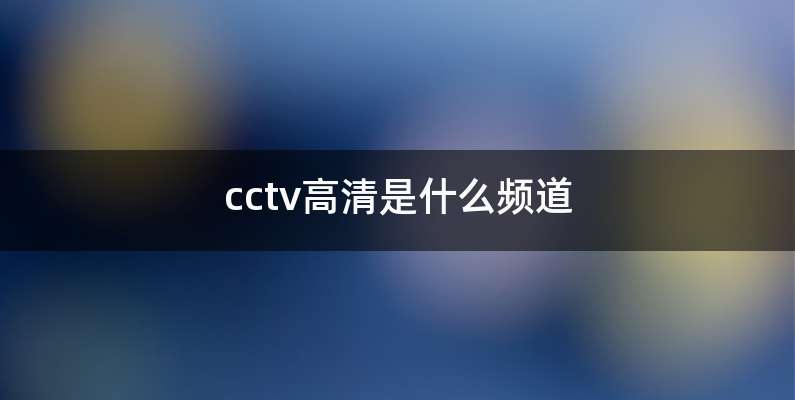 cctv高清是什么频道