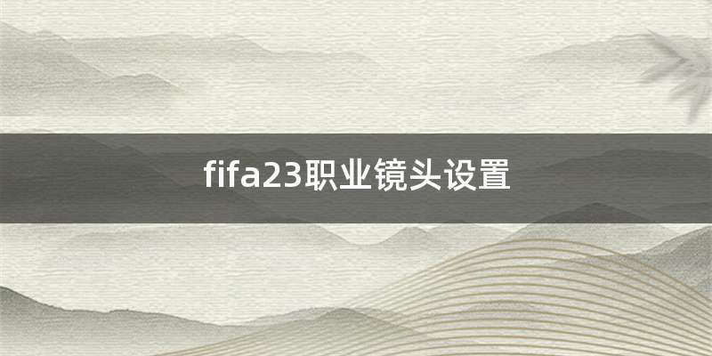 fifa23职业镜头设置