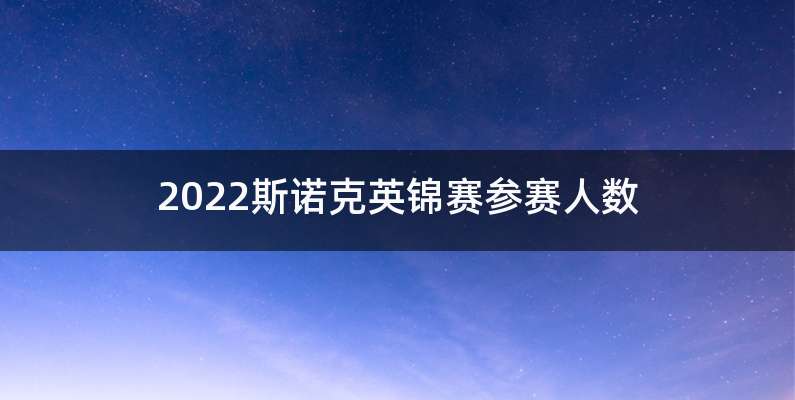 2022斯诺克英锦赛参赛人数