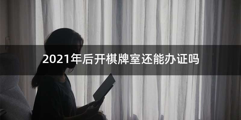 2021年后开棋牌室还能办证吗