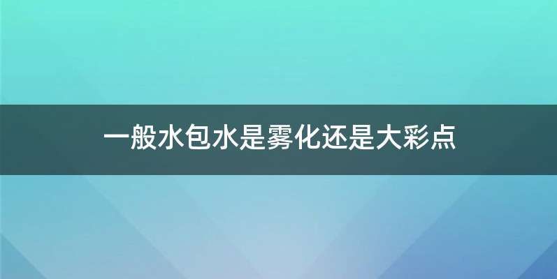 一般水包水是雾化还是大彩点