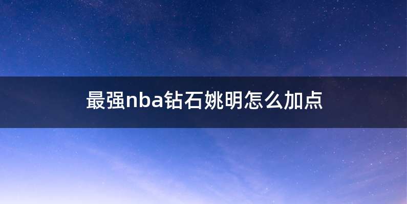 最强nba钻石姚明怎么加点