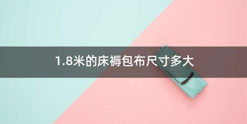 1.8米的床褥包布尺寸多大