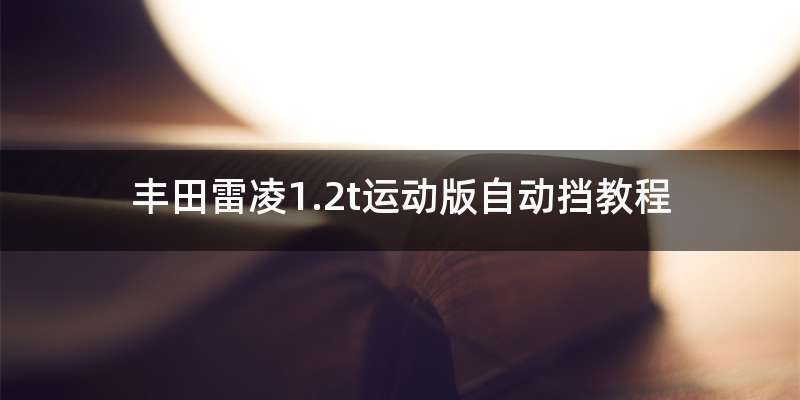 丰田雷凌1.2t运动版自动挡教程