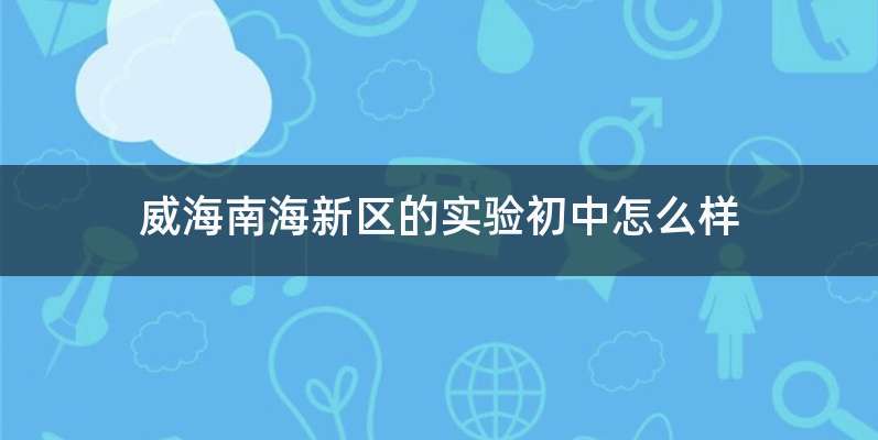 威海南海新区的实验初中怎么样