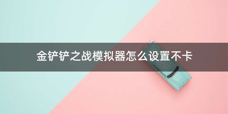 金铲铲之战模拟器怎么设置不卡