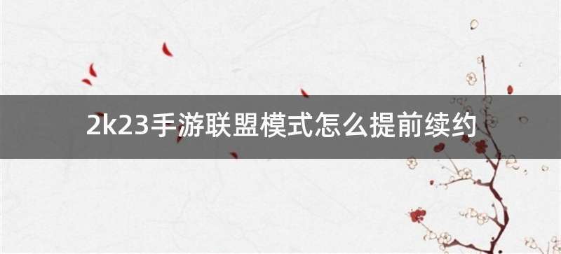 2k23手游联盟模式怎么提前续约