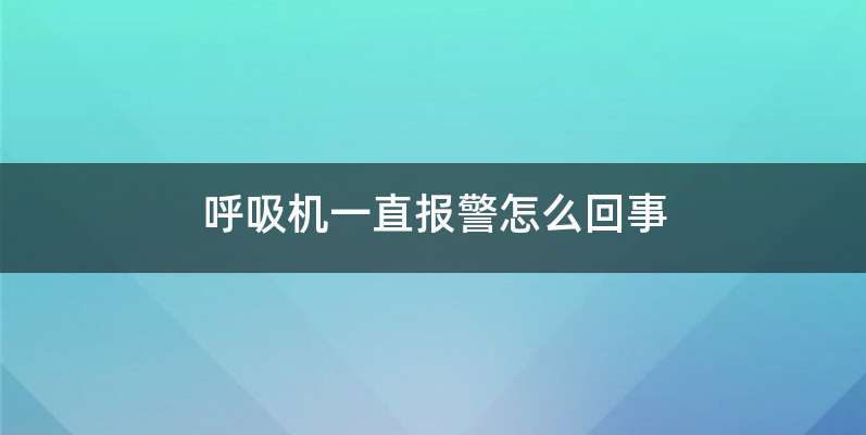 呼吸机一直报警怎么回事