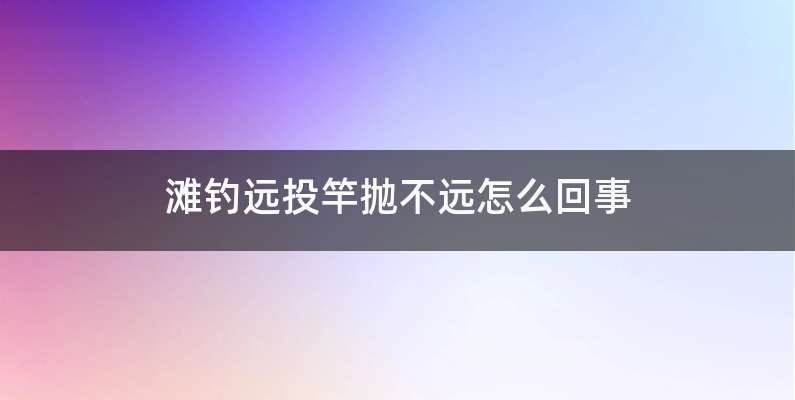 滩钓远投竿抛不远怎么回事