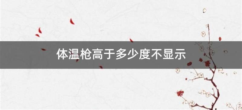 体温枪高于多少度不显示