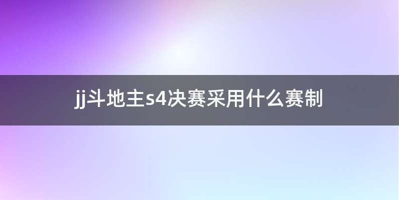 jj斗地主s4决赛采用什么赛制