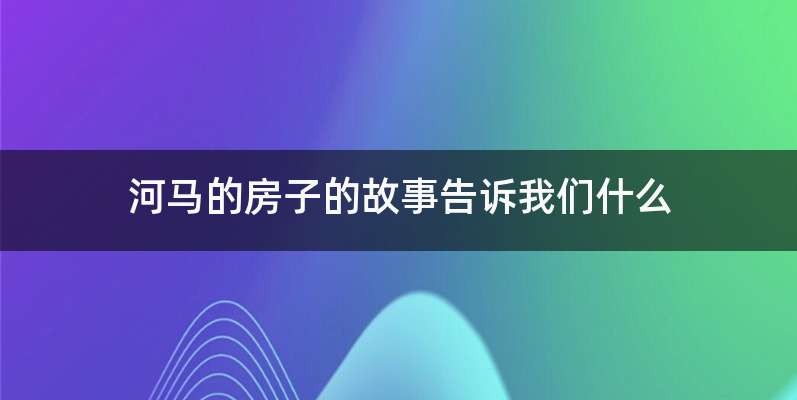 河马的房子的故事告诉我们什么