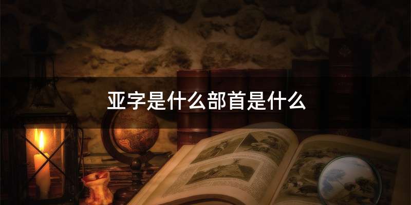 亚字是什么部首是什么