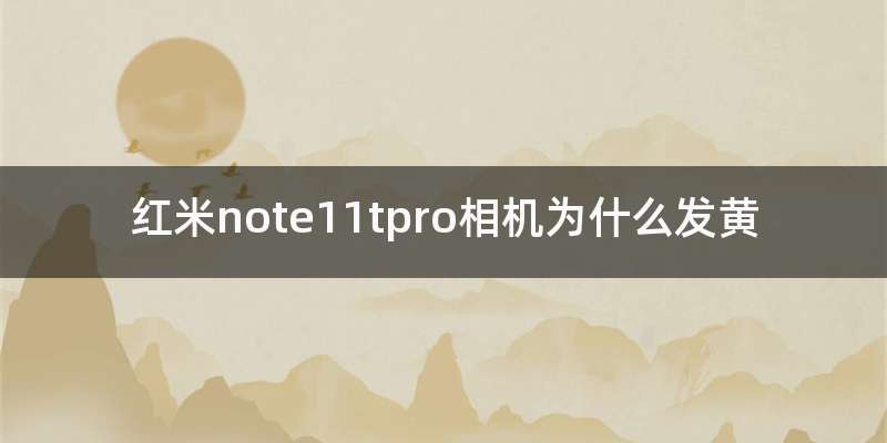 红米note11tpro相机为什么发黄