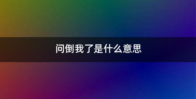 问倒我了是什么意思