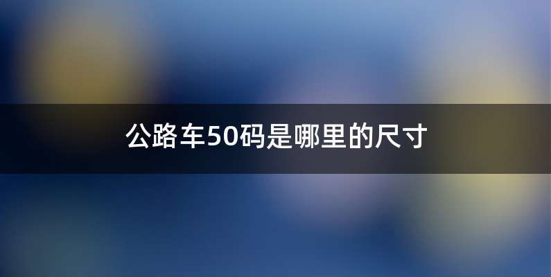 公路车50码是哪里的尺寸