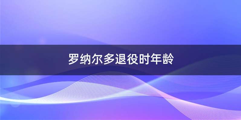 罗纳尔多退役时年龄