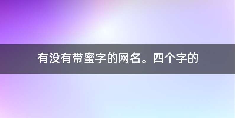 有没有带蜜字的网名。四个字的