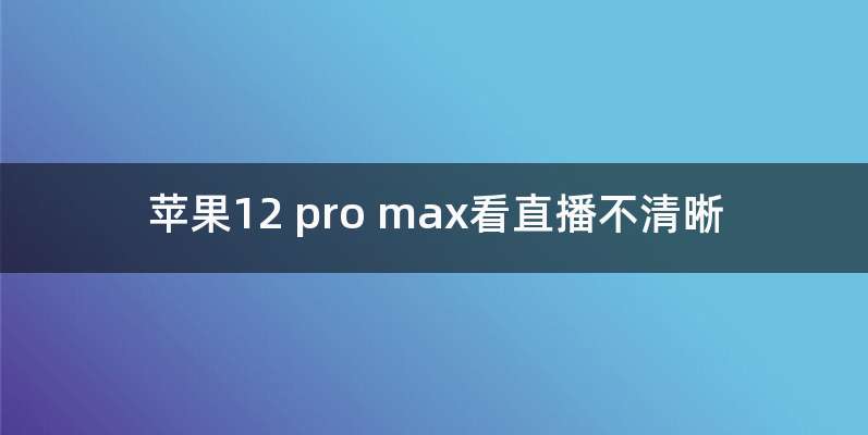 苹果12 pro max看直播不清晰