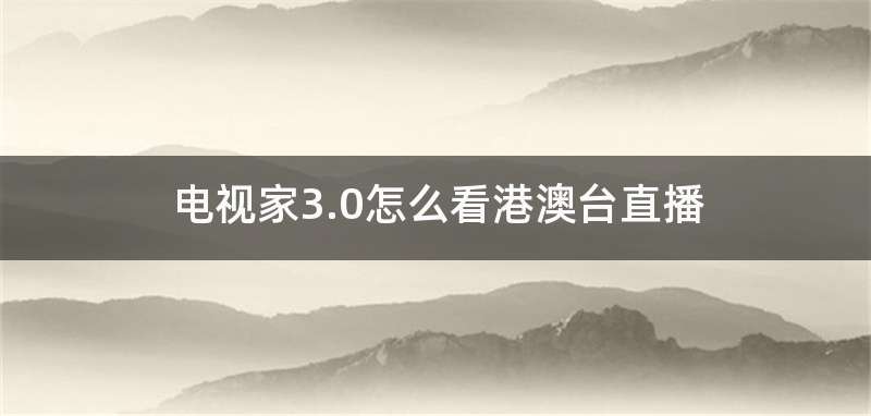 电视家3.0怎么看港澳台直播