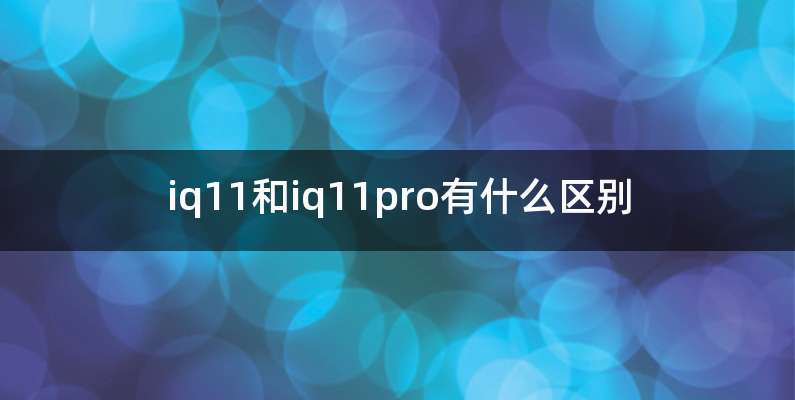 iq11和iq11pro有什么区别