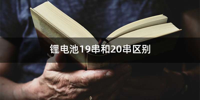 锂电池19串和20串区别