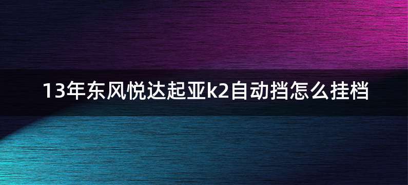 13年东风悦达起亚k2自动挡怎么挂档