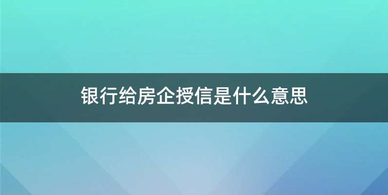 银行给房企授信是什么意思