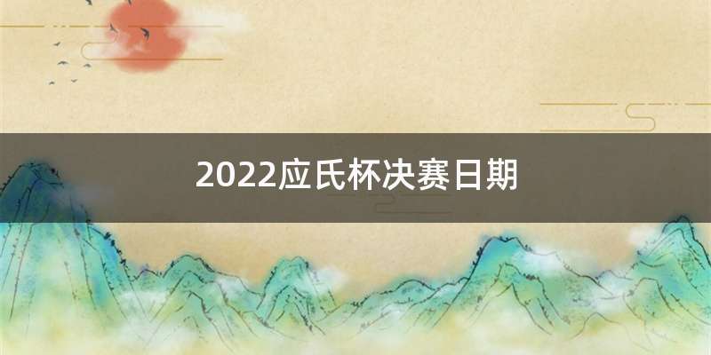 2022应氏杯决赛日期