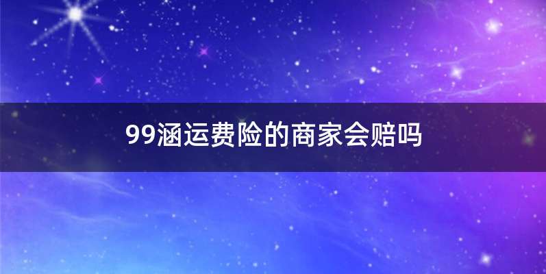 99涵运费险的商家会赔吗