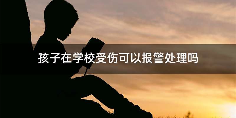 孩子在学校受伤可以报警处理吗