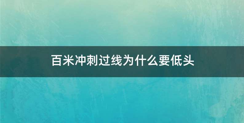 百米冲刺过线为什么要低头