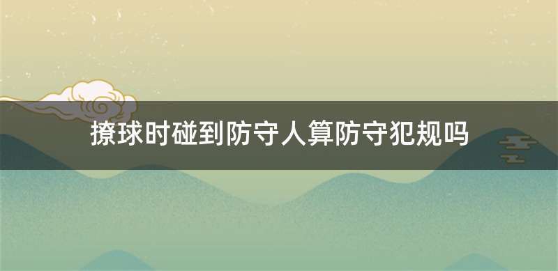 撩球时碰到防守人算防守犯规吗